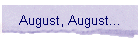 August, August...