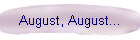 August, August...
